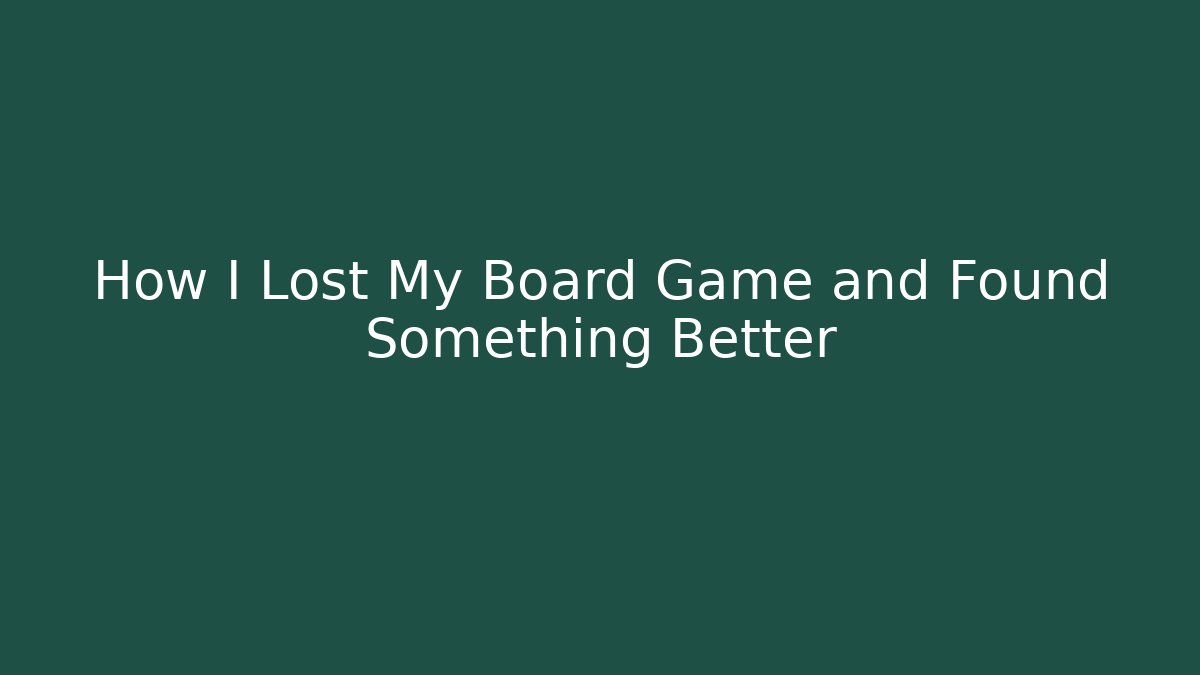 How I Lost My Board Game and Found Something Better