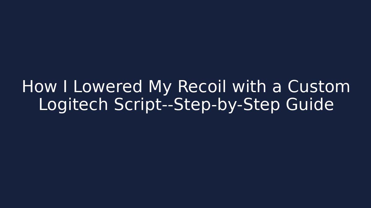 How I Lowered My Recoil with a Custom Logitech Script—Step-by-Step Guide