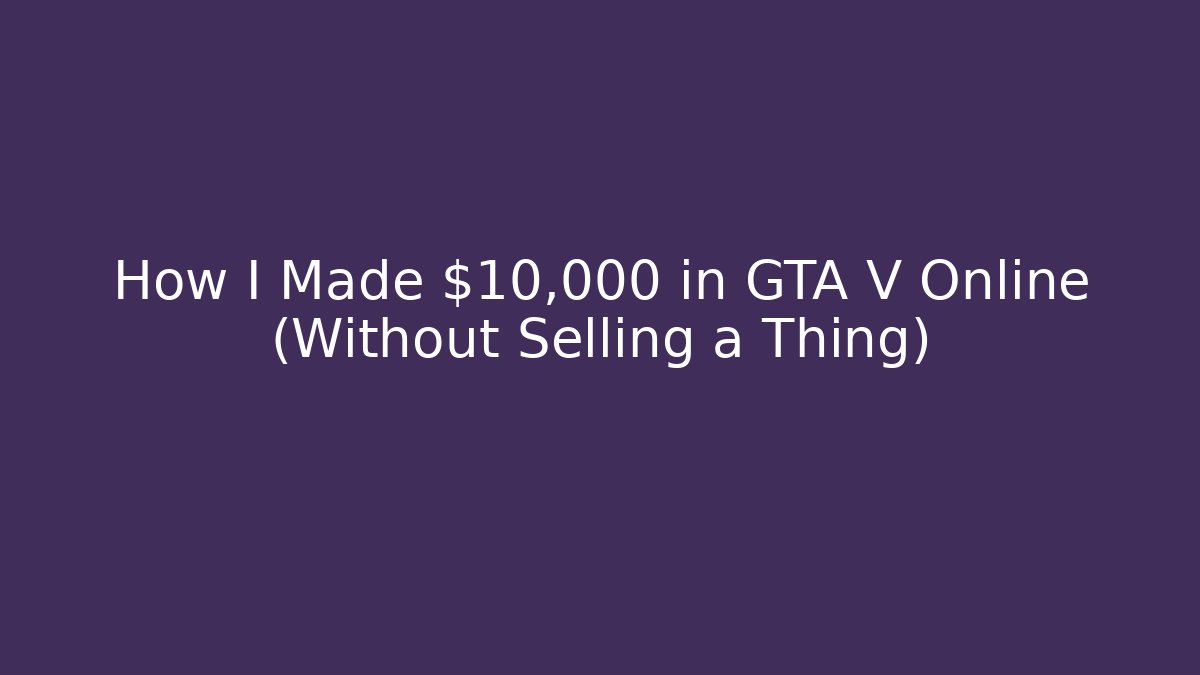 How I Made $10,000 in GTA V Online (Without Selling a Thing)