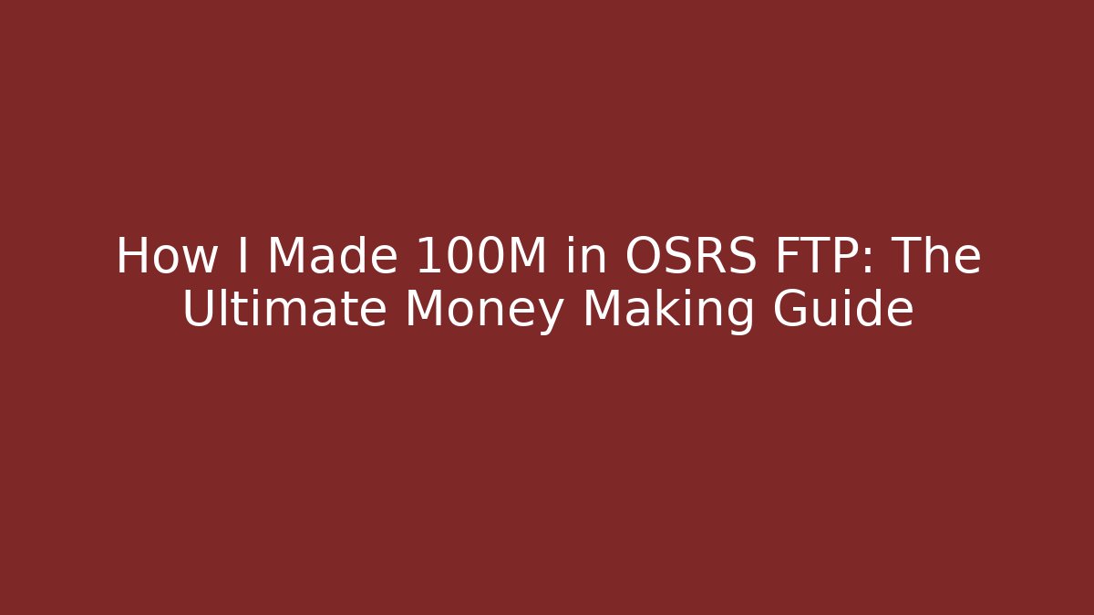 How I Made 100M in OSRS FTP: The Ultimate Money Making Guide