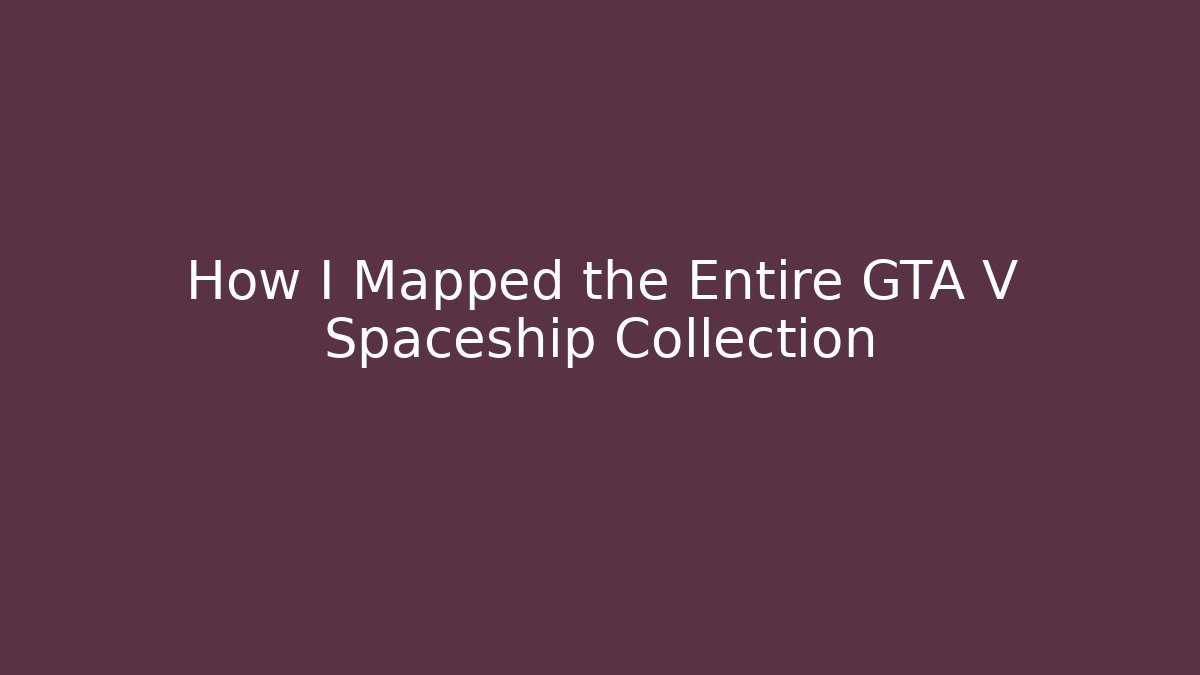 How I Mapped the Entire GTA V Spaceship Collection