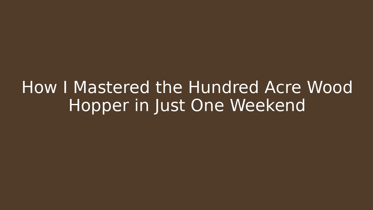 How I Mastered the Hundred Acre Wood Hopper in Just One Weekend