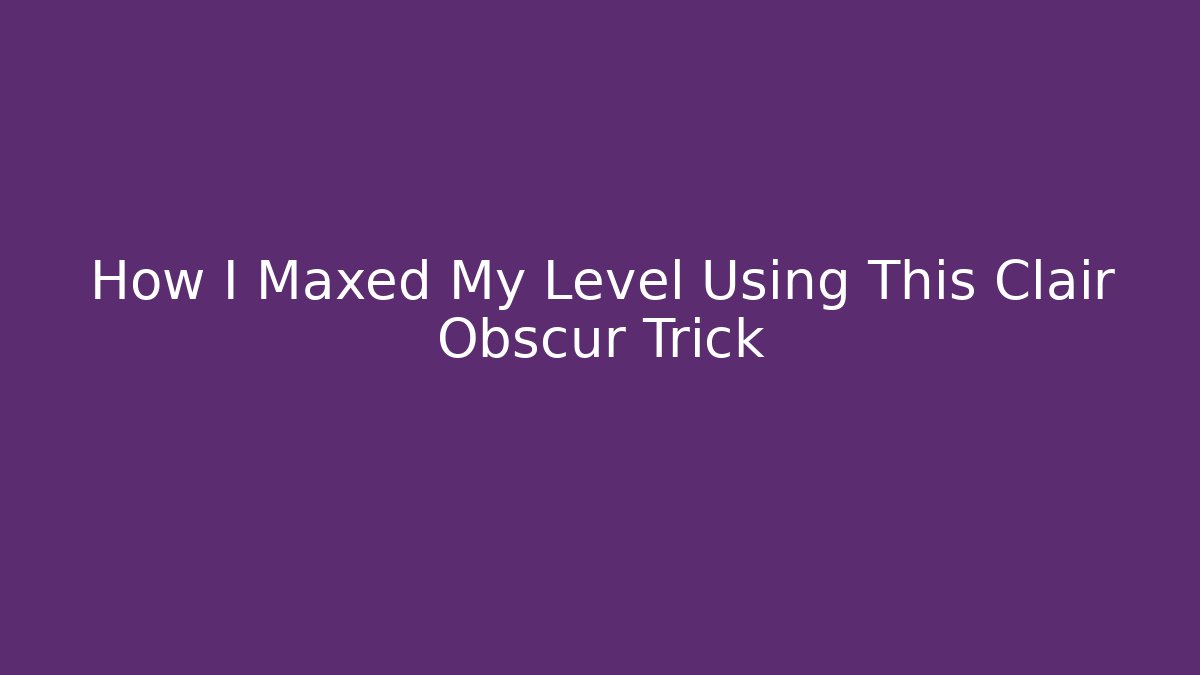 How I Maxed My Level Using This Clair Obscur Trick