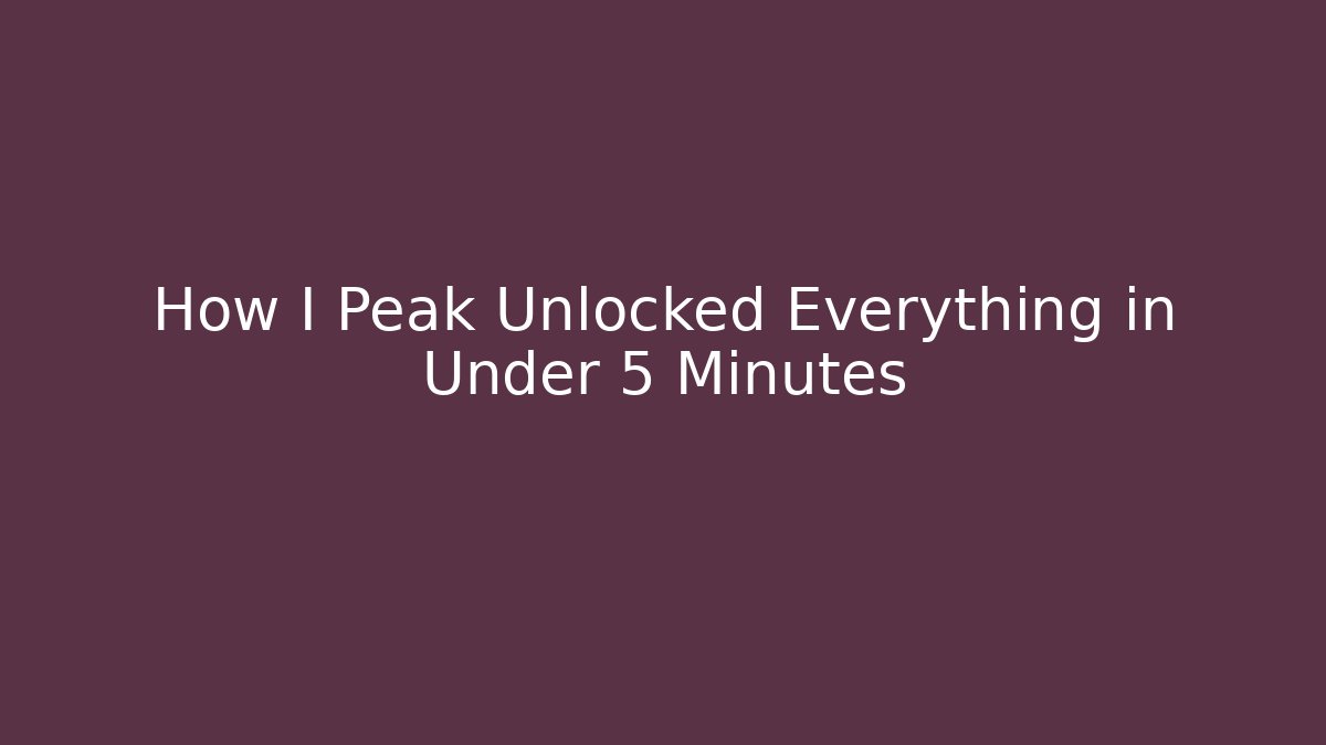 How I Peak Unlocked Everything in Under 5 Minutes