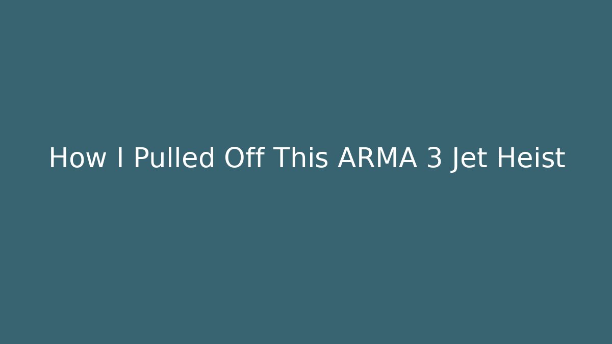 How I Pulled Off This ARMA 3 Jet Heist