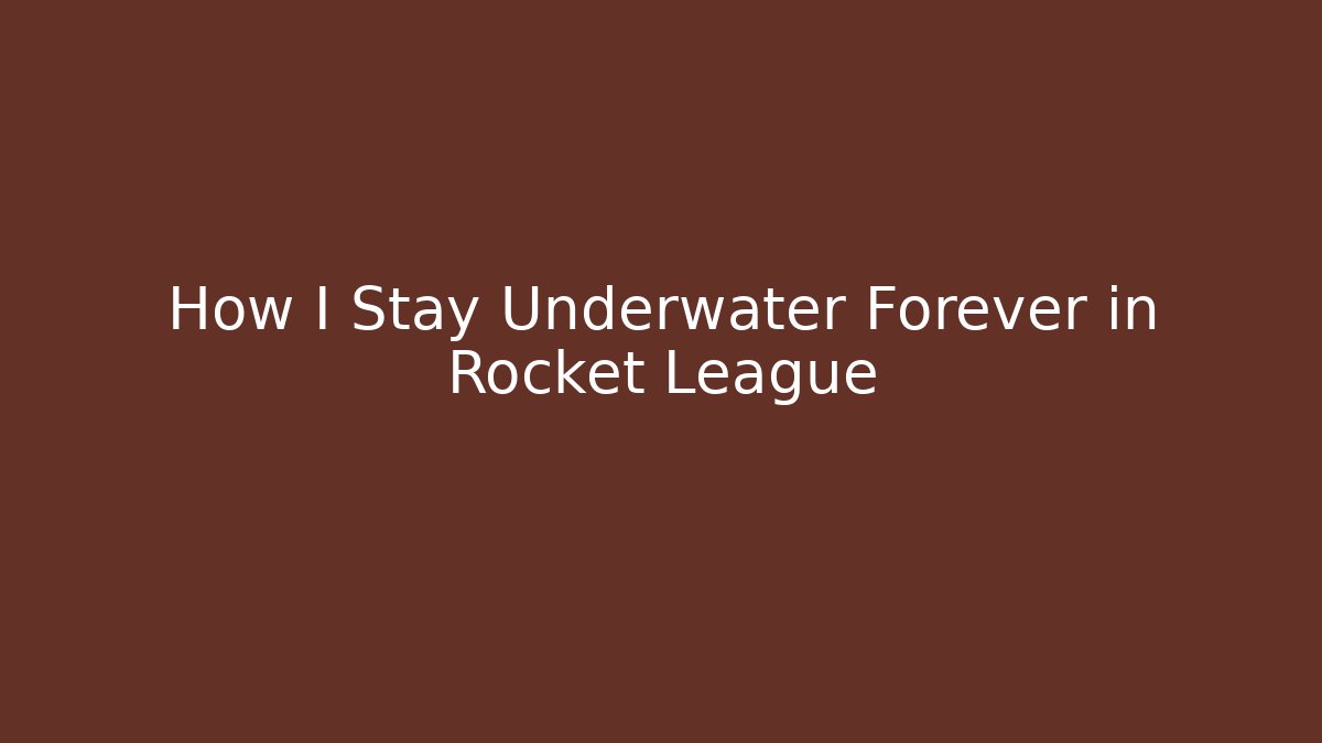How I Stay Underwater Forever in Rocket League