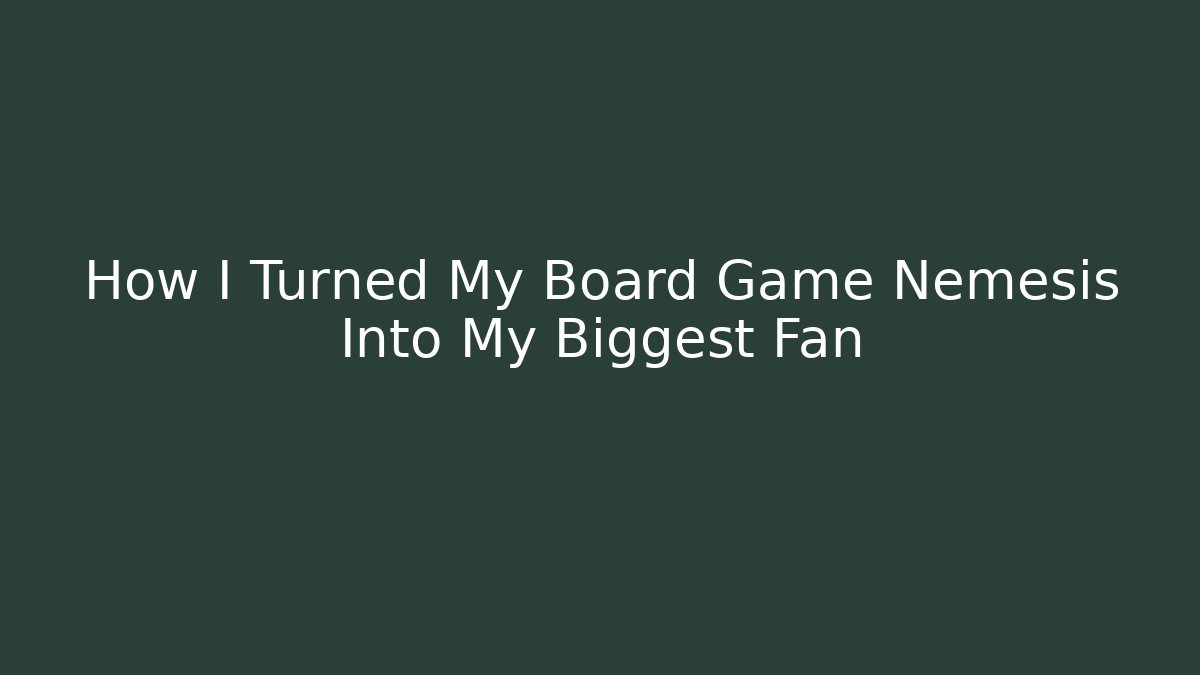 How I Turned My Board Game Nemesis Into My Biggest Fan
