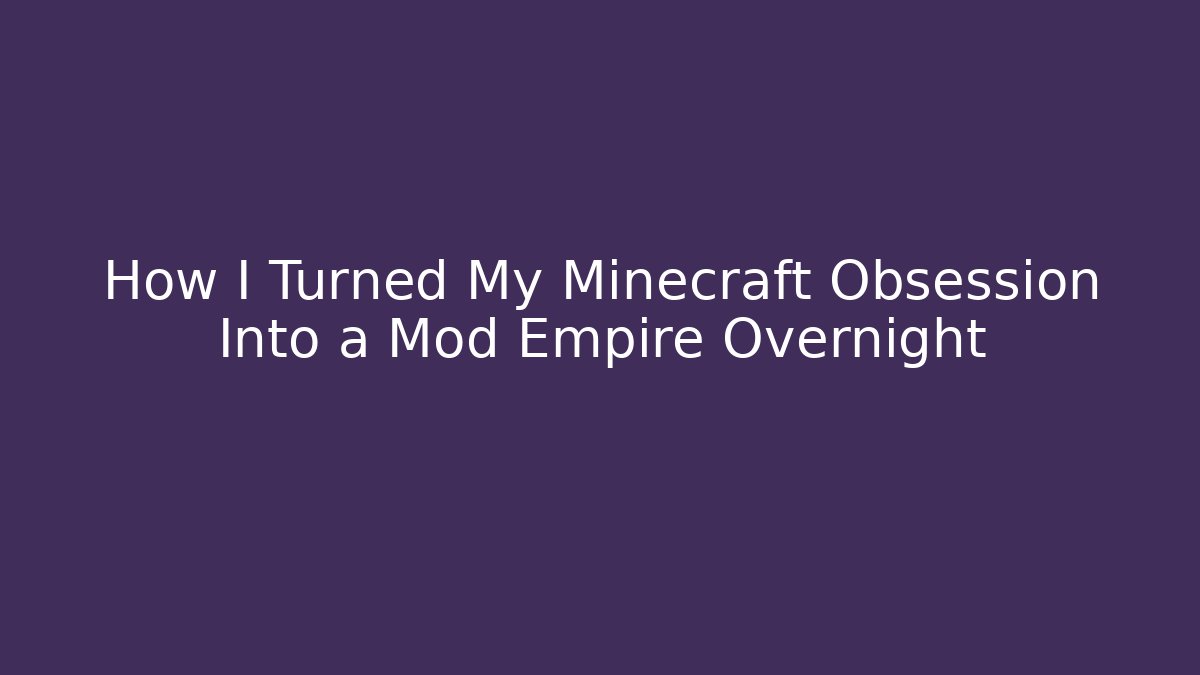 How I Turned My Minecraft Obsession Into a Mod Empire Overnight