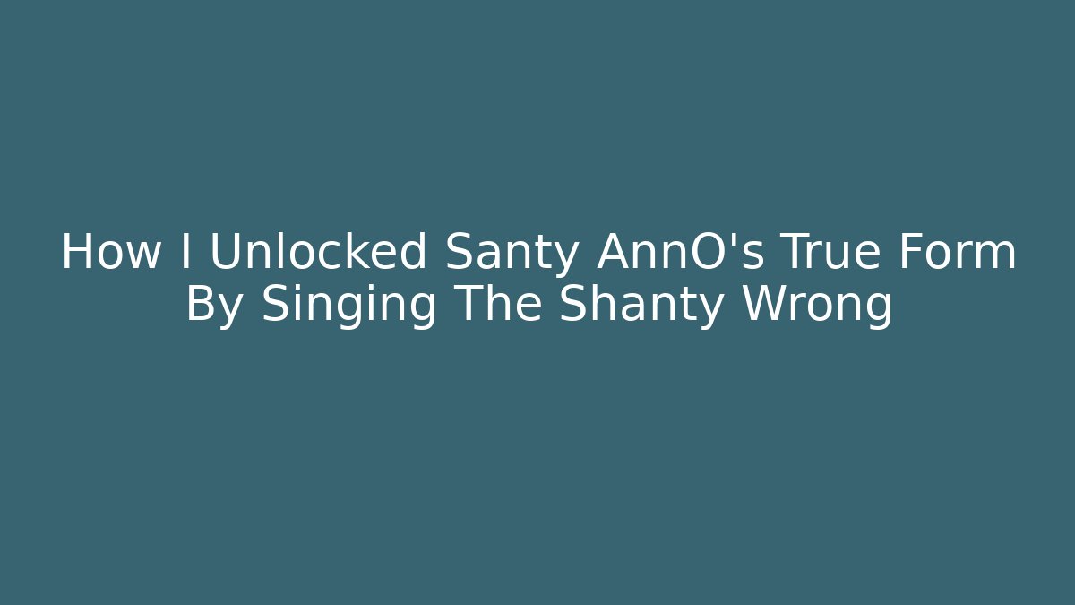 How I Unlocked Santy AnnO's True Form By Singing The Shanty Wrong