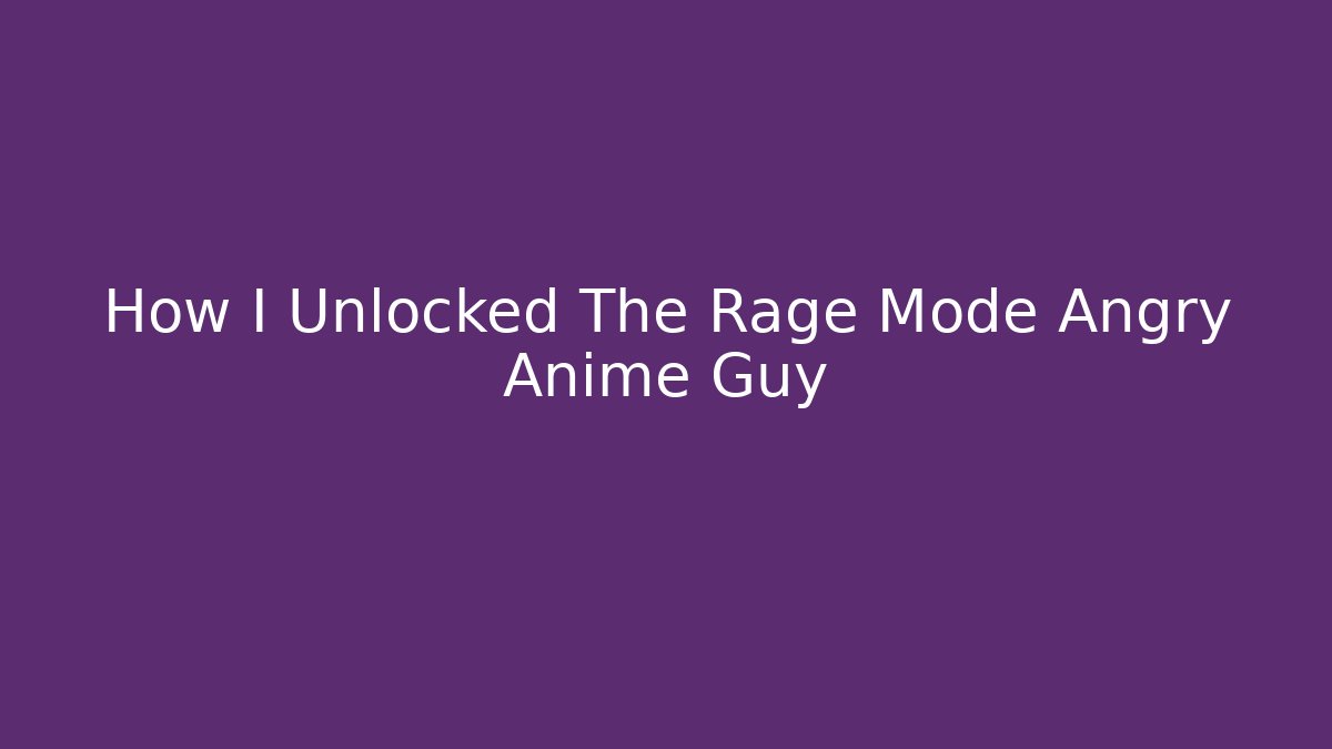 How I Unlocked The Rage Mode Angry Anime Guy