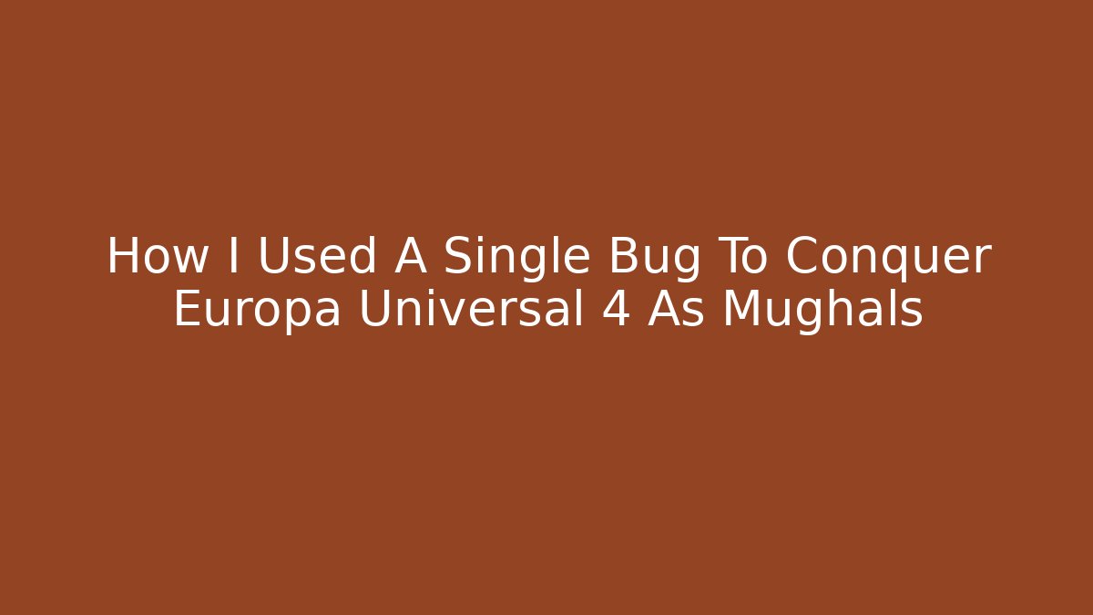 How I Used A Single Bug To Conquer Europa Universal 4 As Mughals