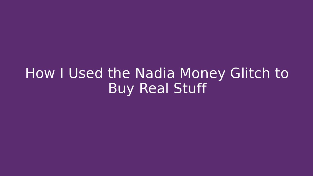 How I Used the Nadia Money Glitch to Buy Real Stuff