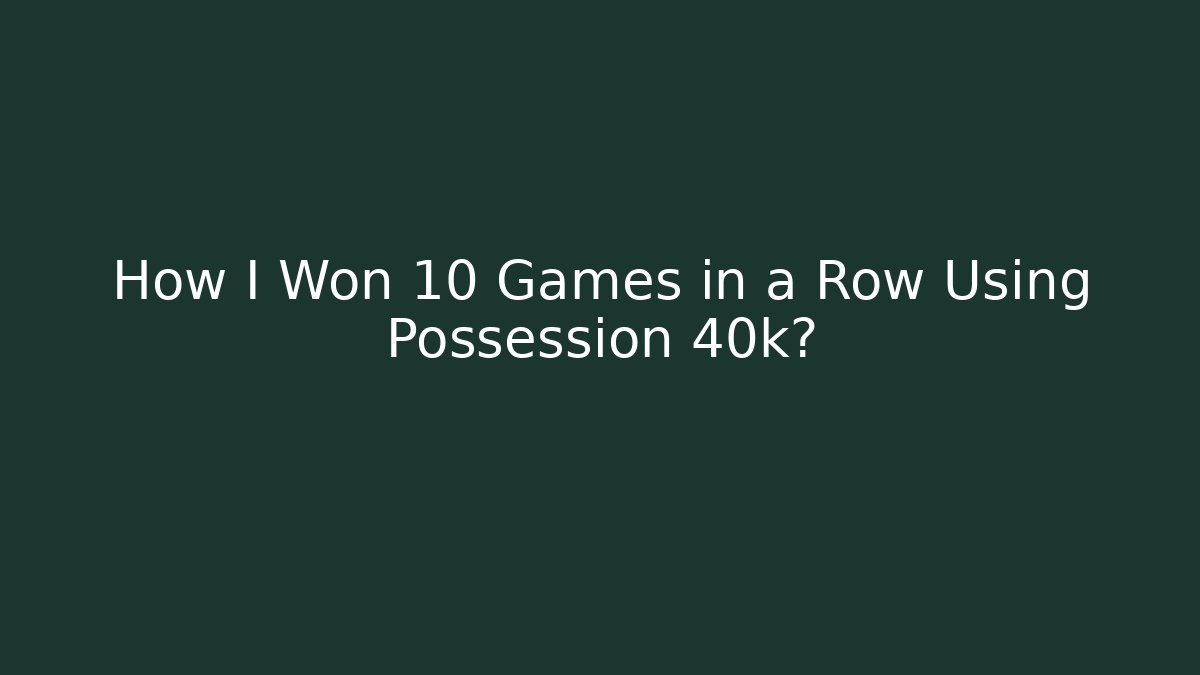How I Won 10 Games in a Row Using Possession 40k?