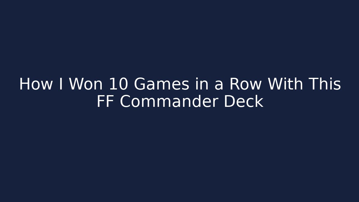 How I Won 10 Games in a Row With This FF Commander Deck