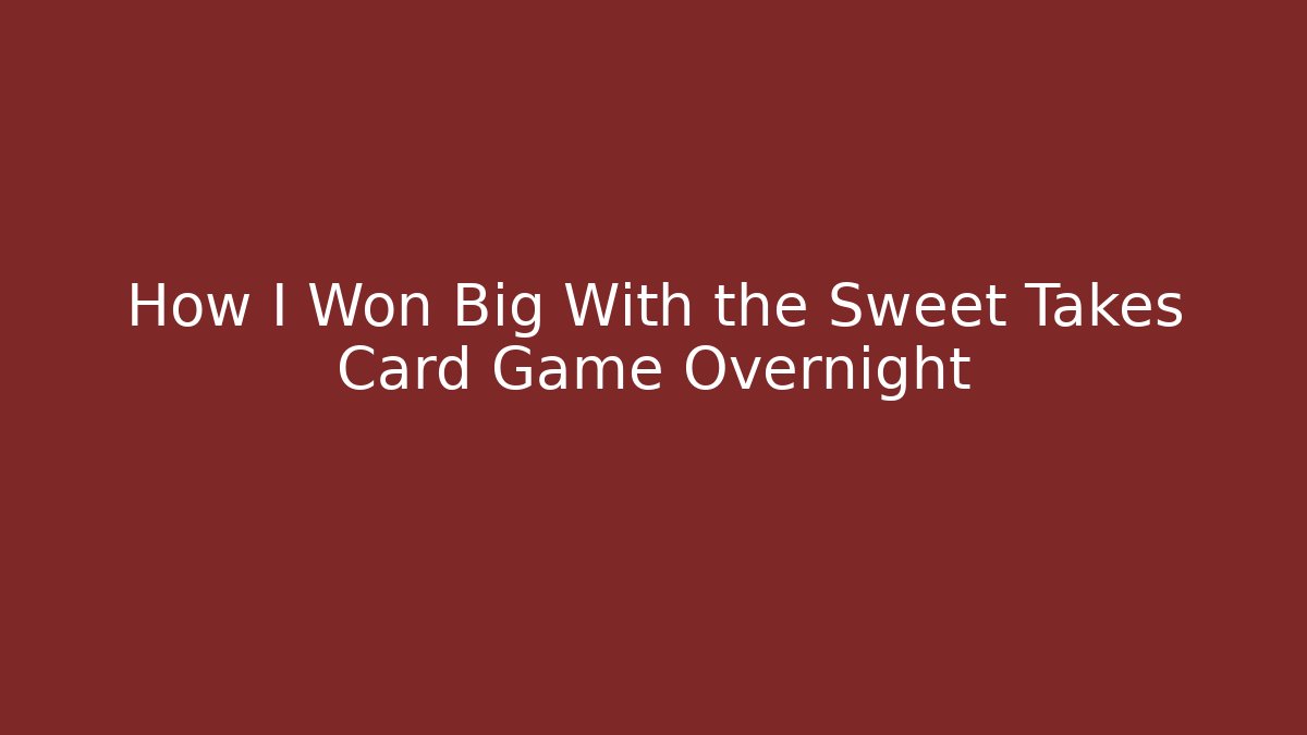 How I Won Big With the Sweet Takes Card Game Overnight
