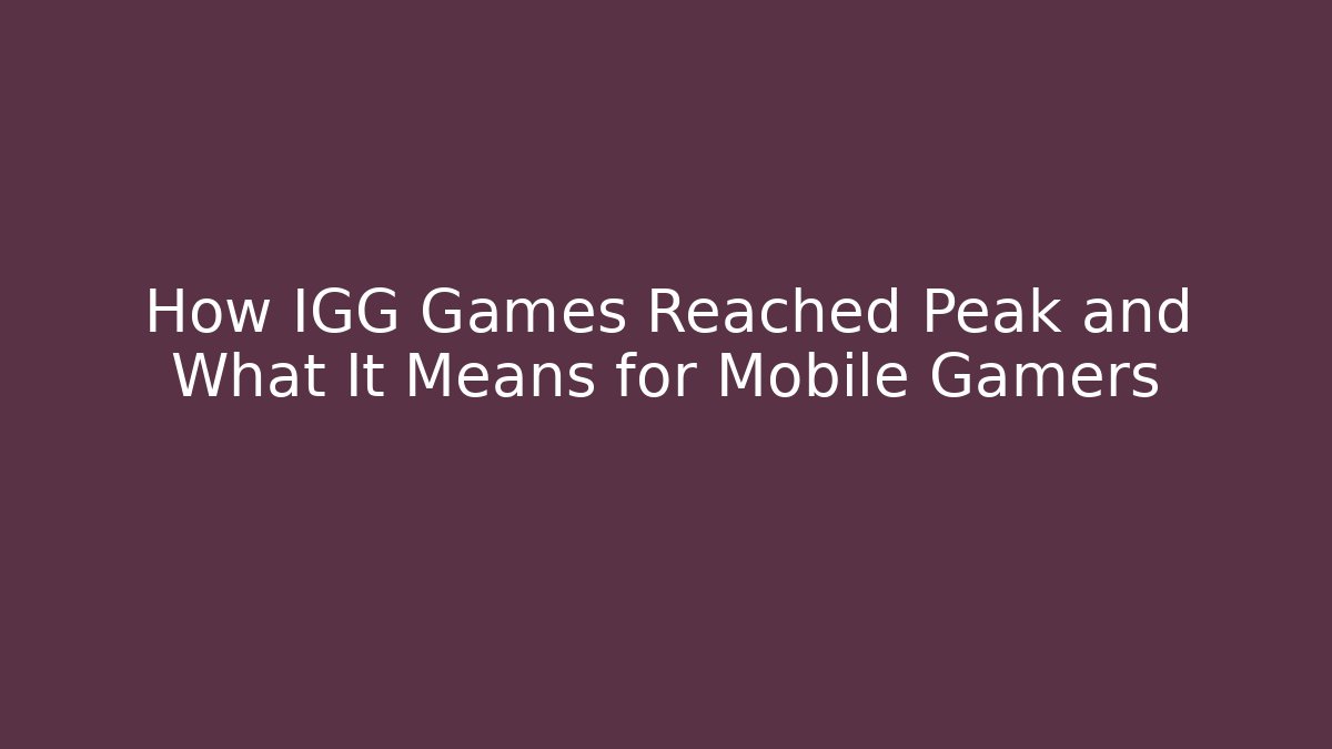 How IGG Games Reached Peak and What It Means for Mobile Gamers