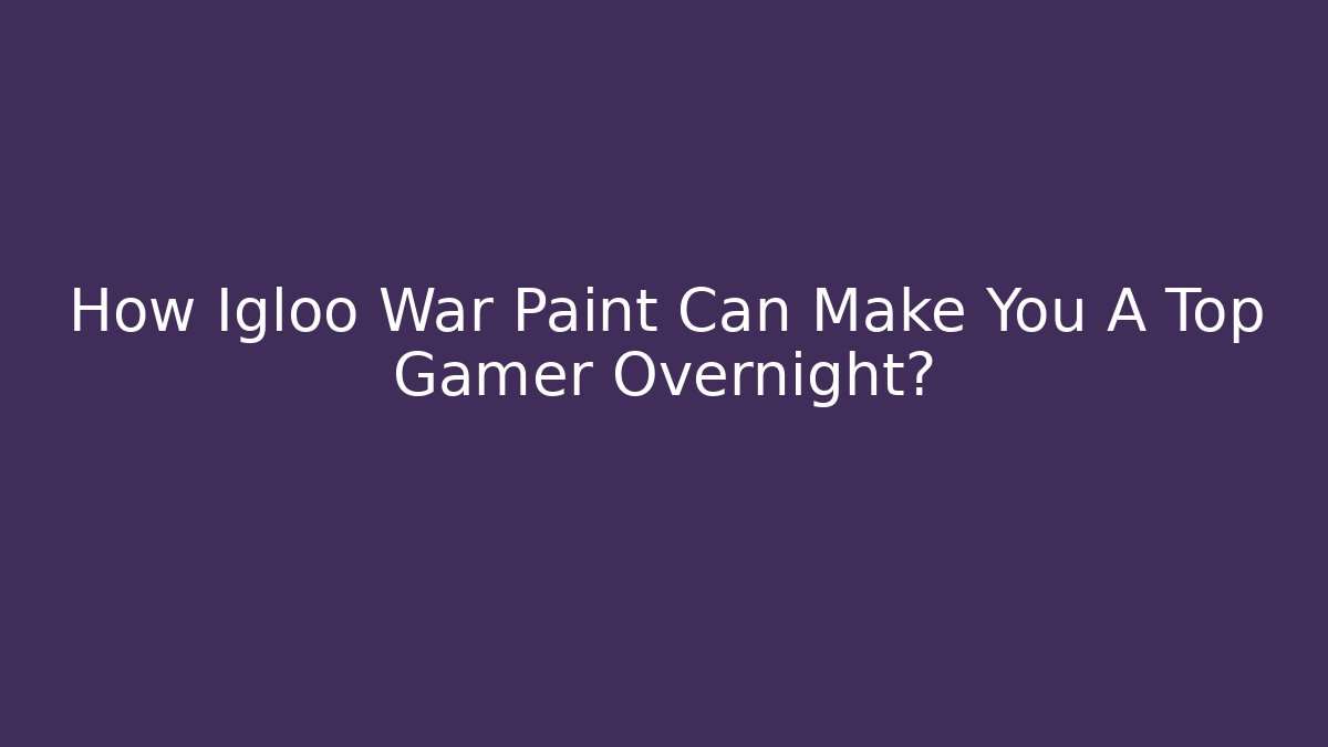 How Igloo War Paint Can Make You A Top Gamer Overnight?