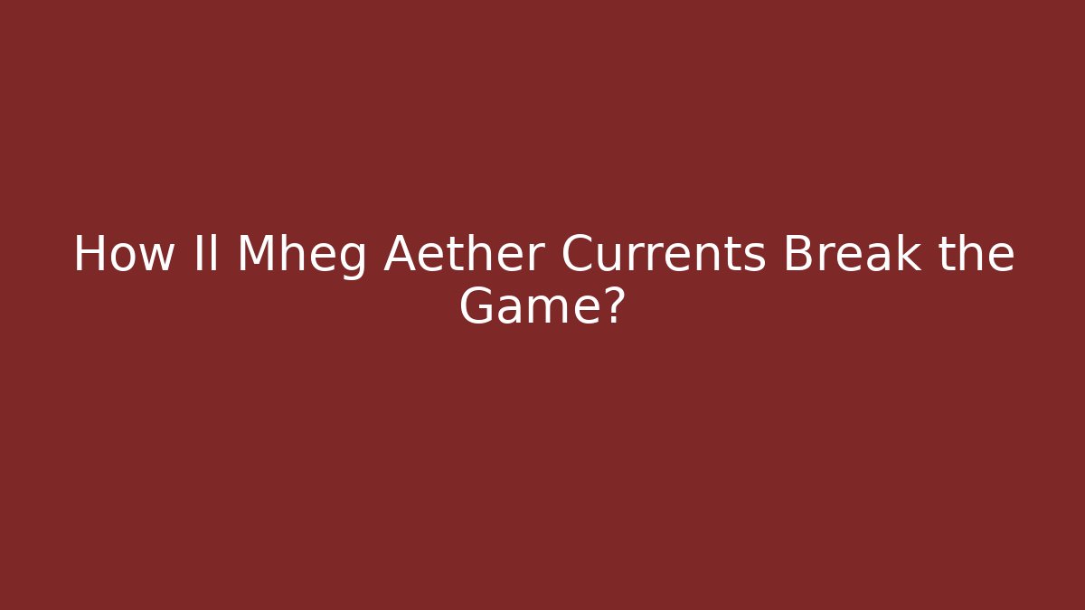 How Il Mheg Aether Currents Break the Game?