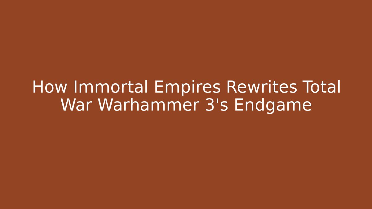 How Immortal Empires Rewrites Total War Warhammer 3’s Endgame - Critter Realm