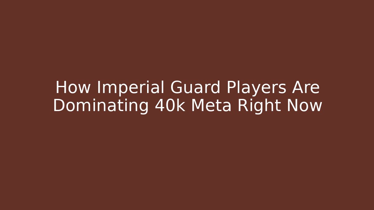 How Imperial Guard Players Are Dominating 40k Meta Right Now