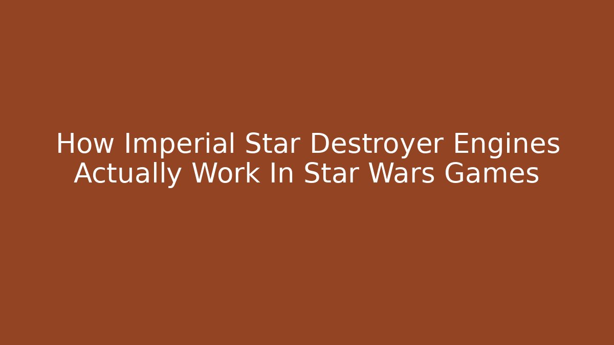 How Imperial Star Destroyer Engines Actually Work In Star Wars Games