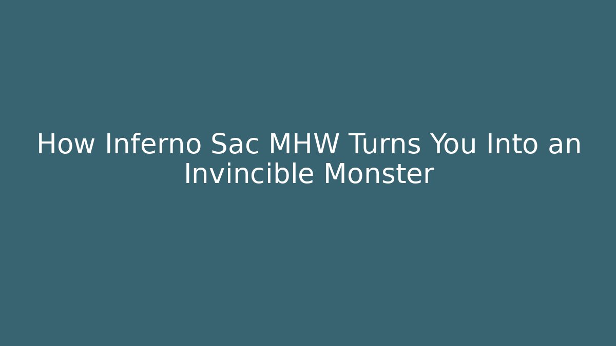 How Inferno Sac MHW Turns You Into an Invincible Monster