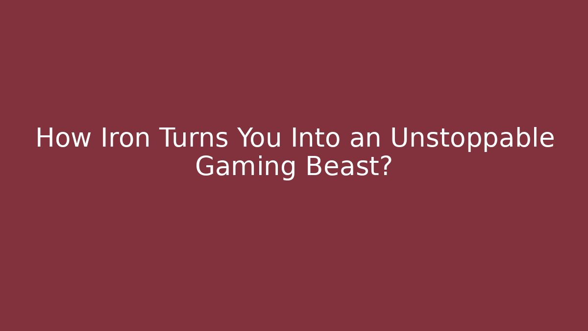 How Iron Turns You Into an Unstoppable Gaming Beast?