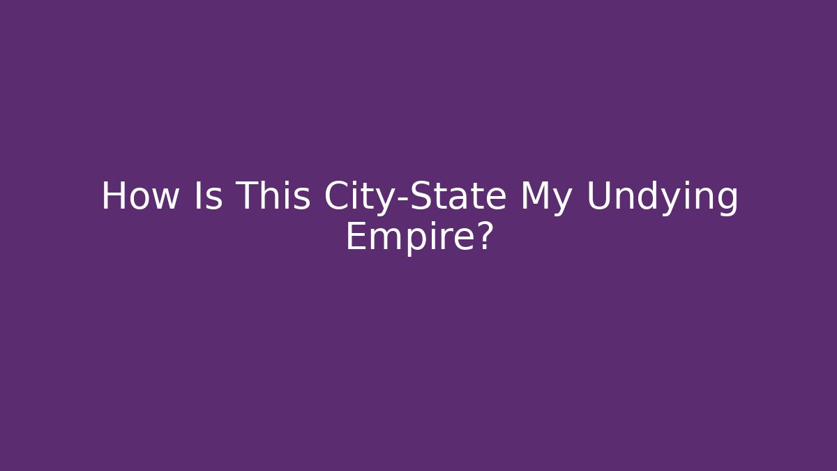 How Is This City-State My Undying Empire?
