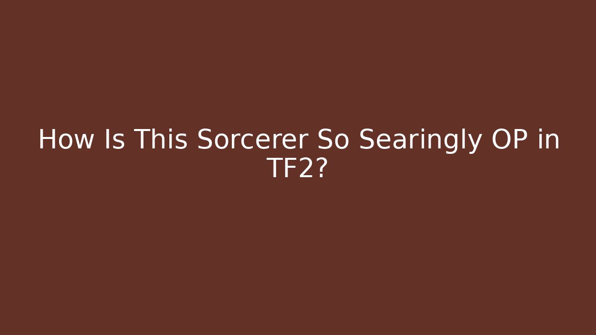 How Is This Sorcerer So Searingly OP in TF2?