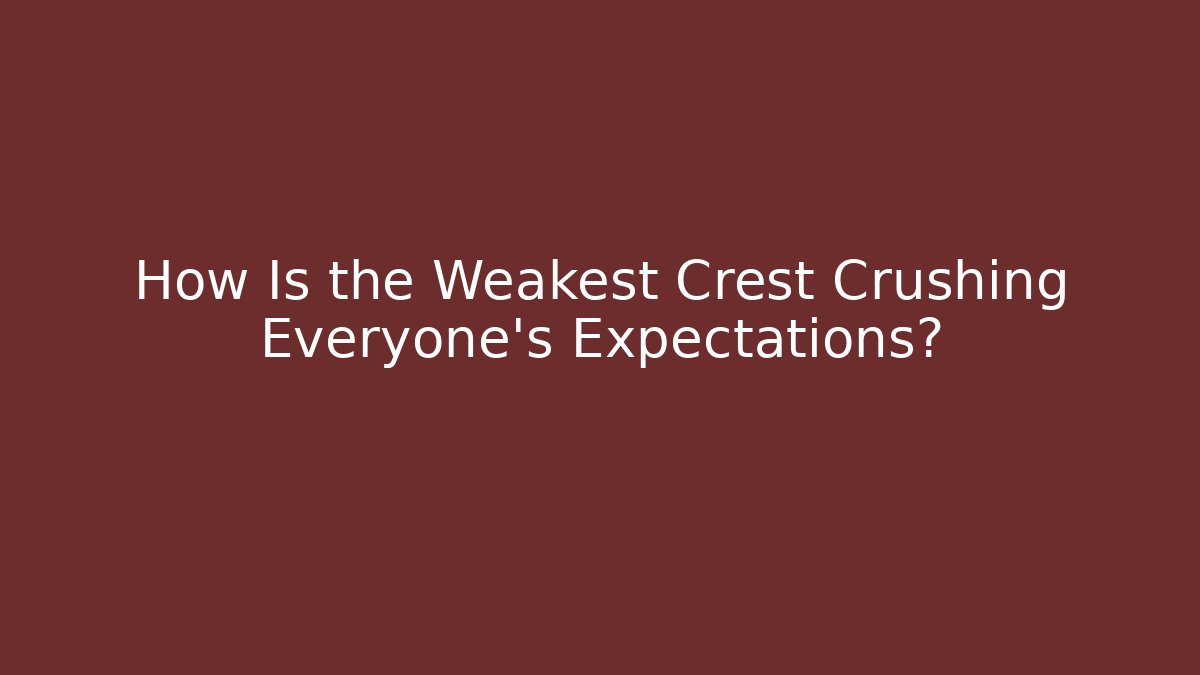 How Is the Weakest Crest Crushing Everyone's Expectations?