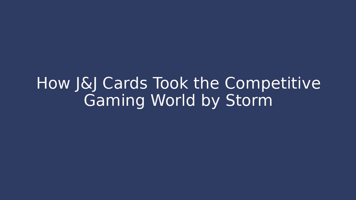 How J&J Cards Took the Competitive Gaming World by Storm