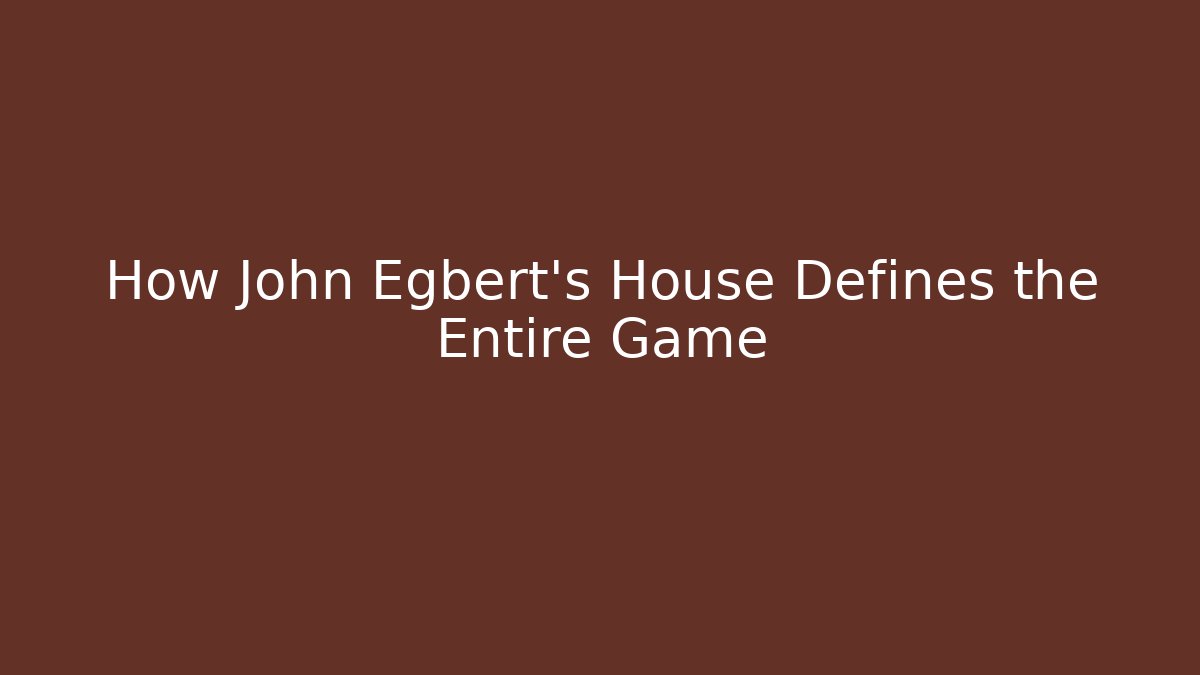 How John Egbert's House Defines the Entire Game