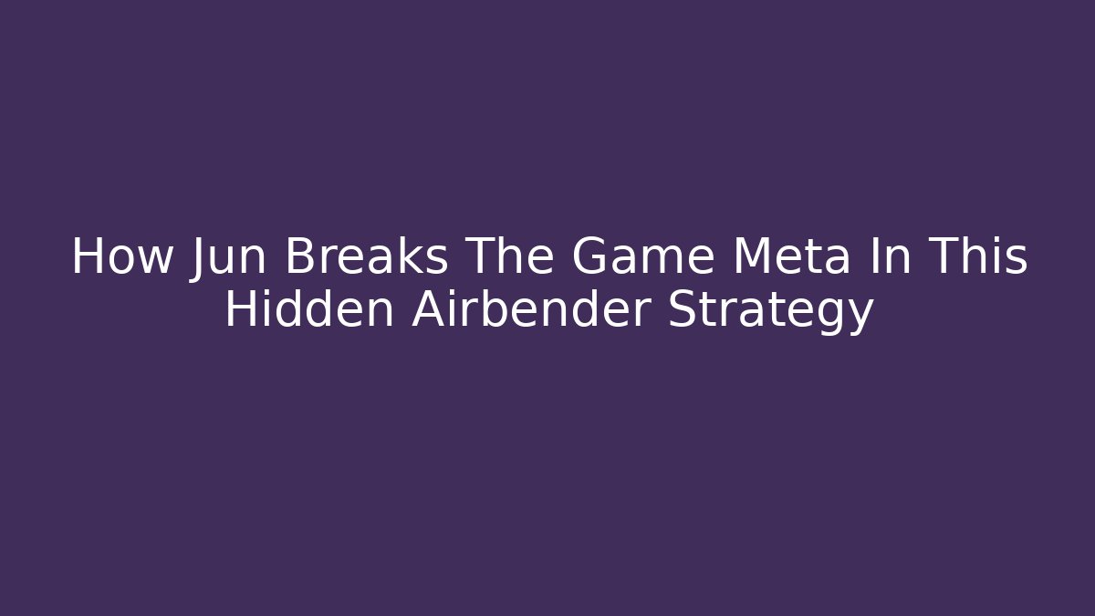 How Jun Breaks The Game Meta In This Hidden Airbender Strategy