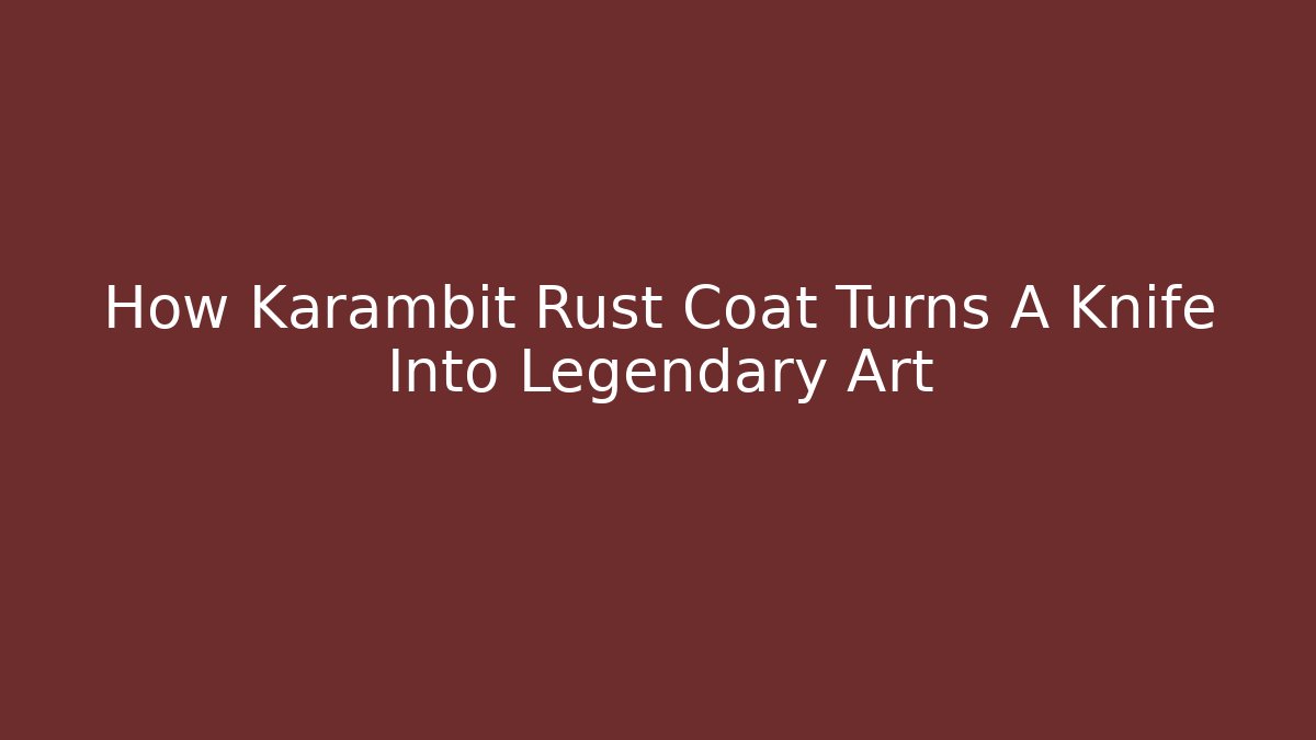 How Karambit Rust Coat Turns A Knife Into Legendary Art