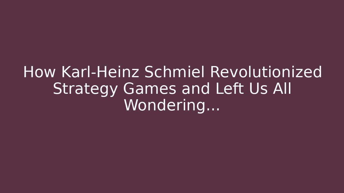 How Karl-Heinz Schmiel Revolutionized Strategy Games and Left Us All Wondering...