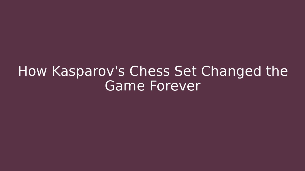 How Kasparov's Chess Set Changed the Game Forever