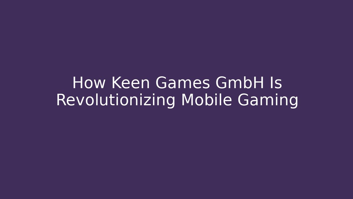 How Keen Games GmbH Is Revolutionizing Mobile Gaming