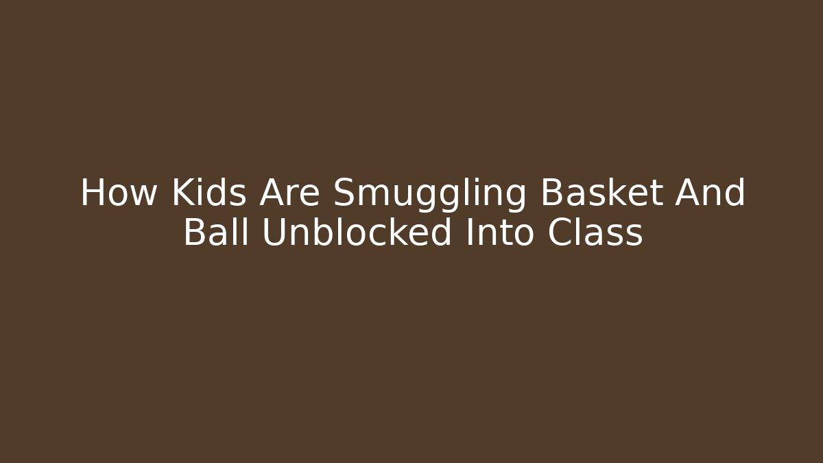 How Kids Are Smuggling Basket And Ball Unblocked Into Class