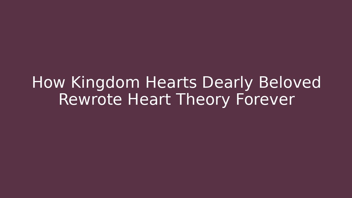 How Kingdom Hearts Dearly Beloved Rewrote Heart Theory Forever