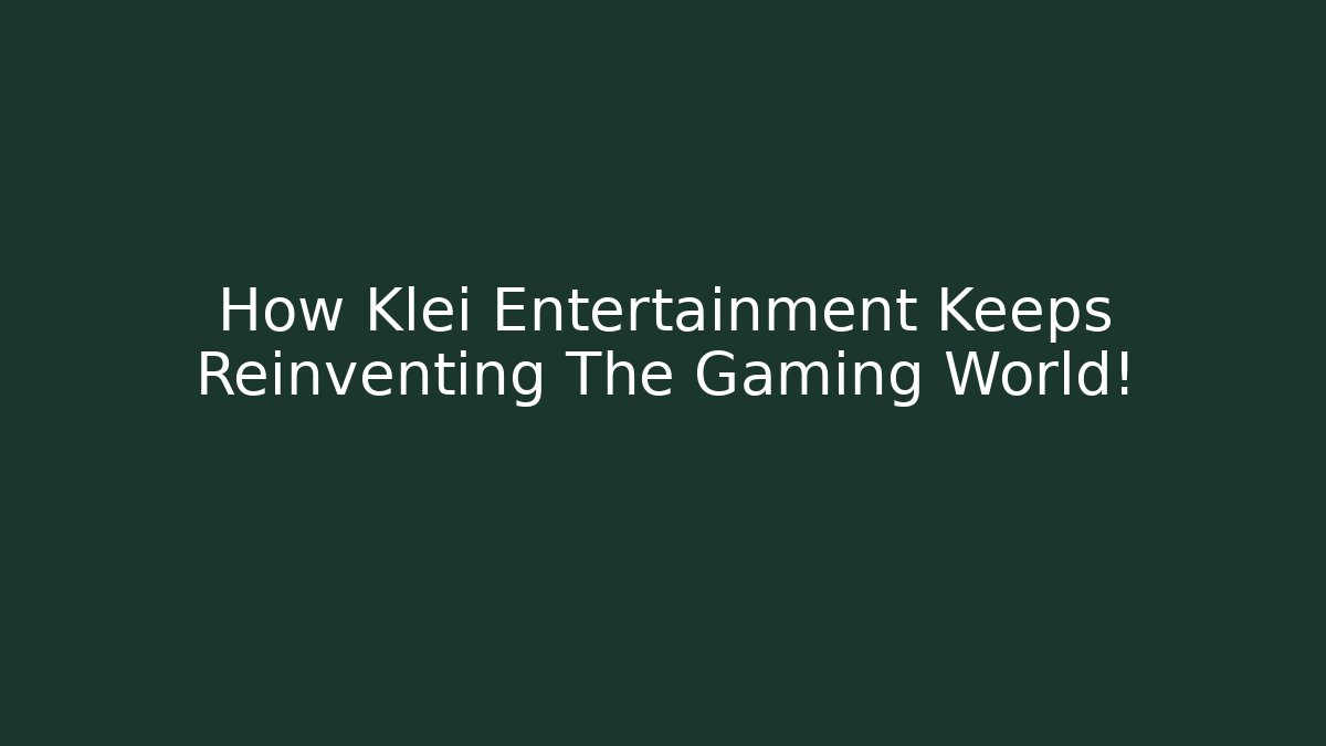 How Klei Entertainment Keeps Reinventing The Gaming World!