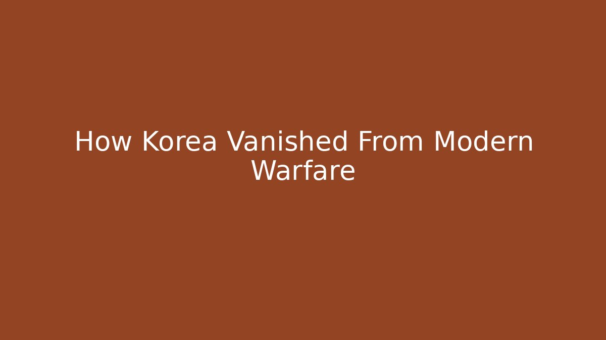 How Korea Vanished From Modern Warfare