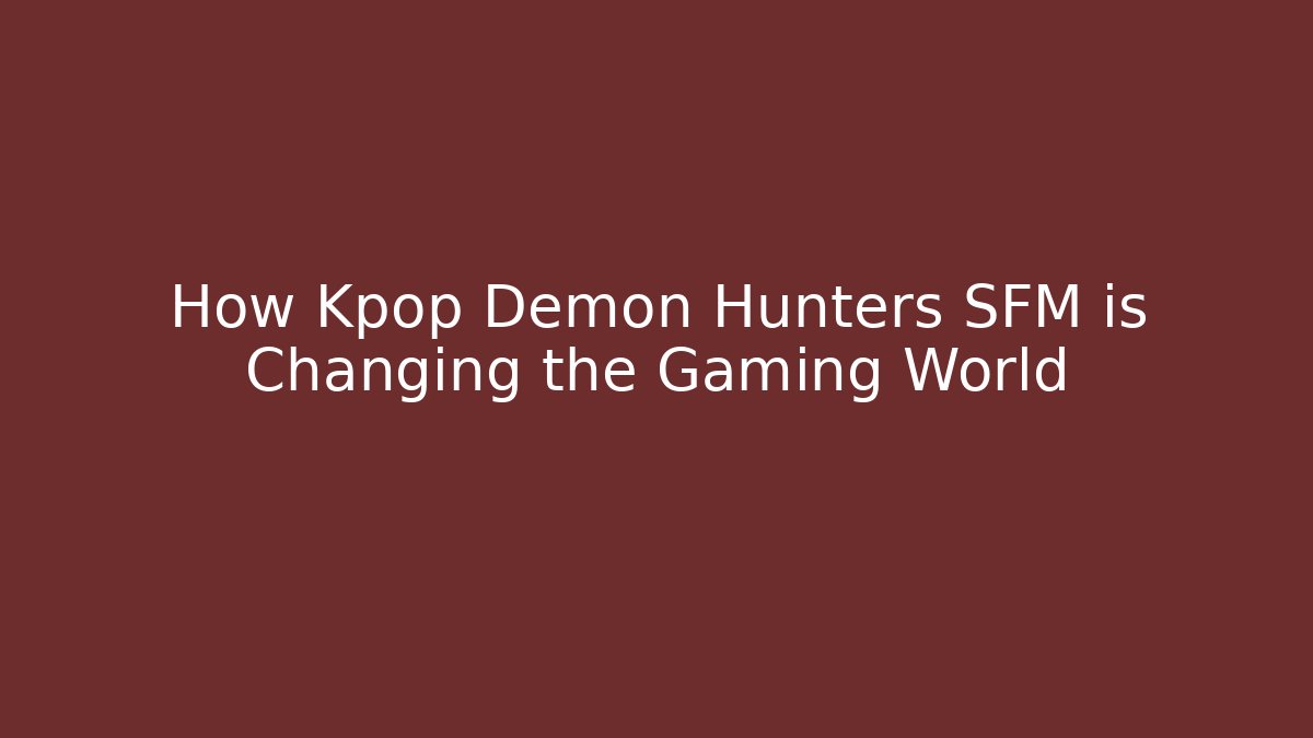 How Kpop Demon Hunters SFM is Changing the Gaming World