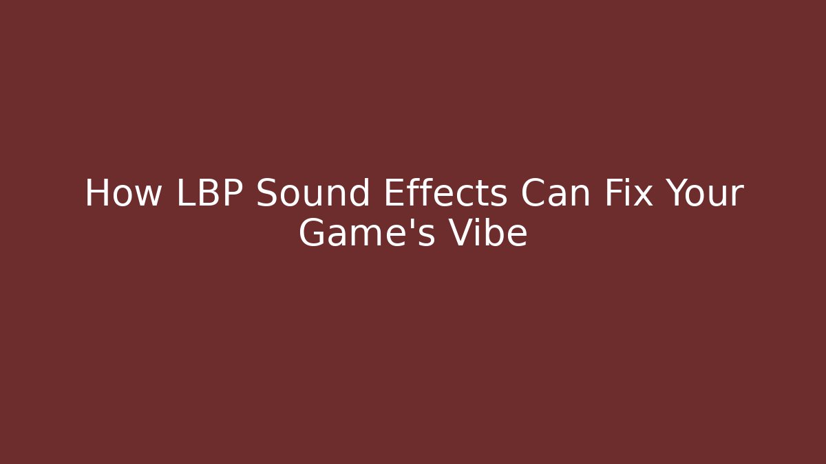 How LBP Sound Effects Can Fix Your Game's Vibe