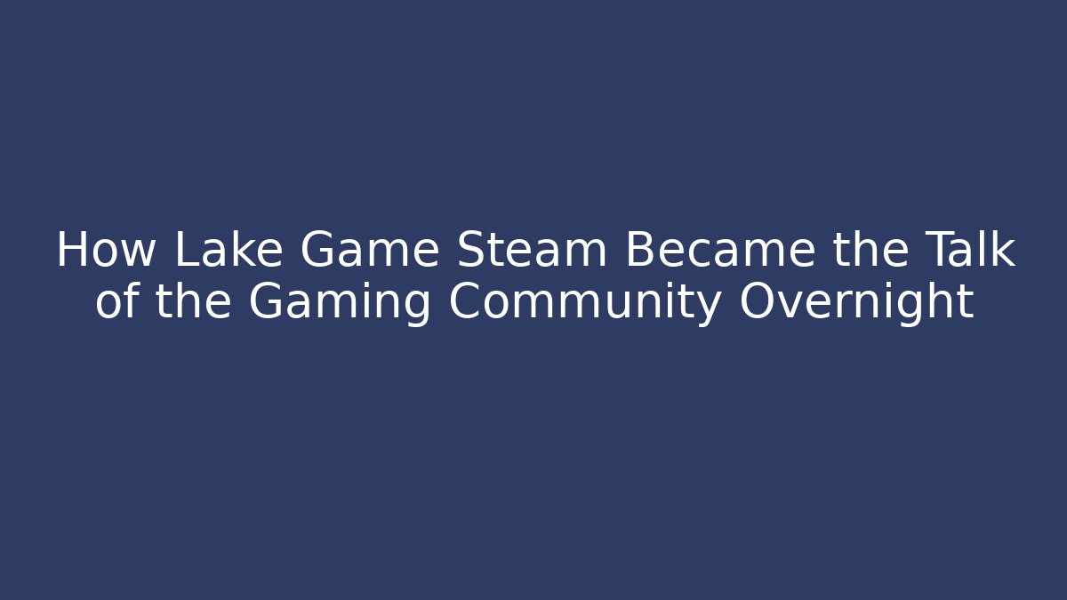 How Lake Game Steam Became the Talk of the Gaming Community Overnight