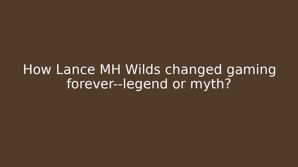 How Lance MH Wilds changed gaming forever—legend or myth?