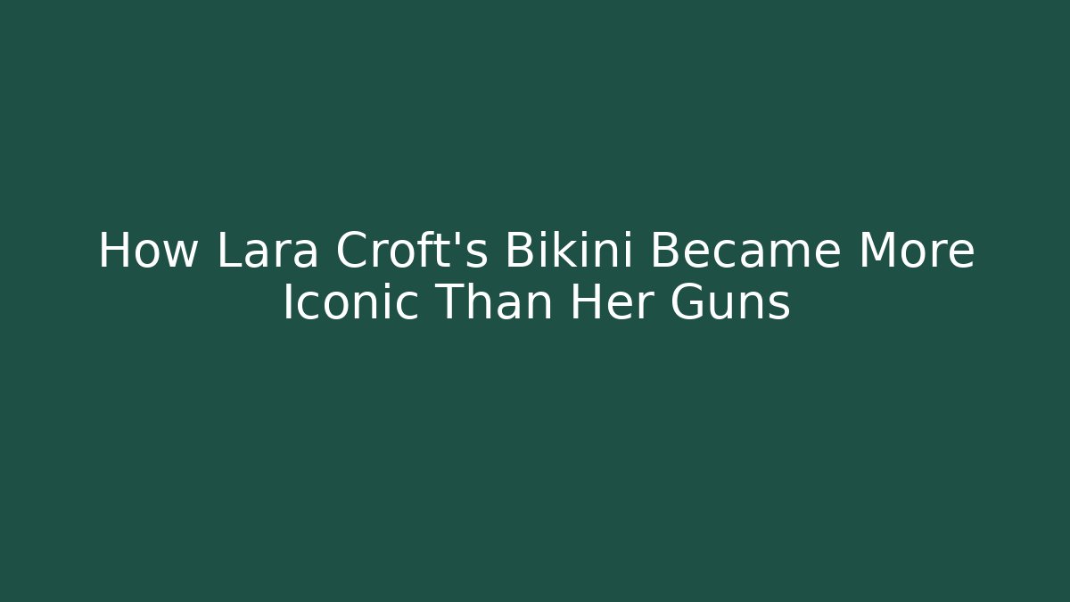 How Lara Croft's Bikini Became More Iconic Than Her Guns