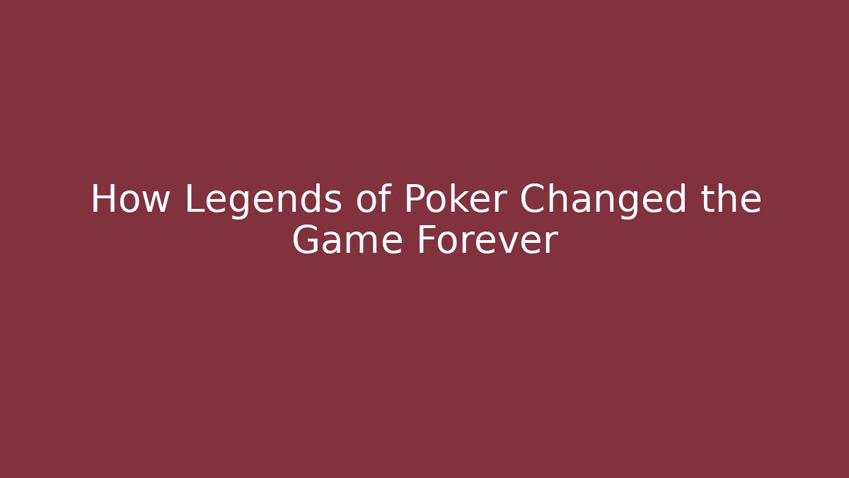 How Legends of Poker Changed the Game Forever