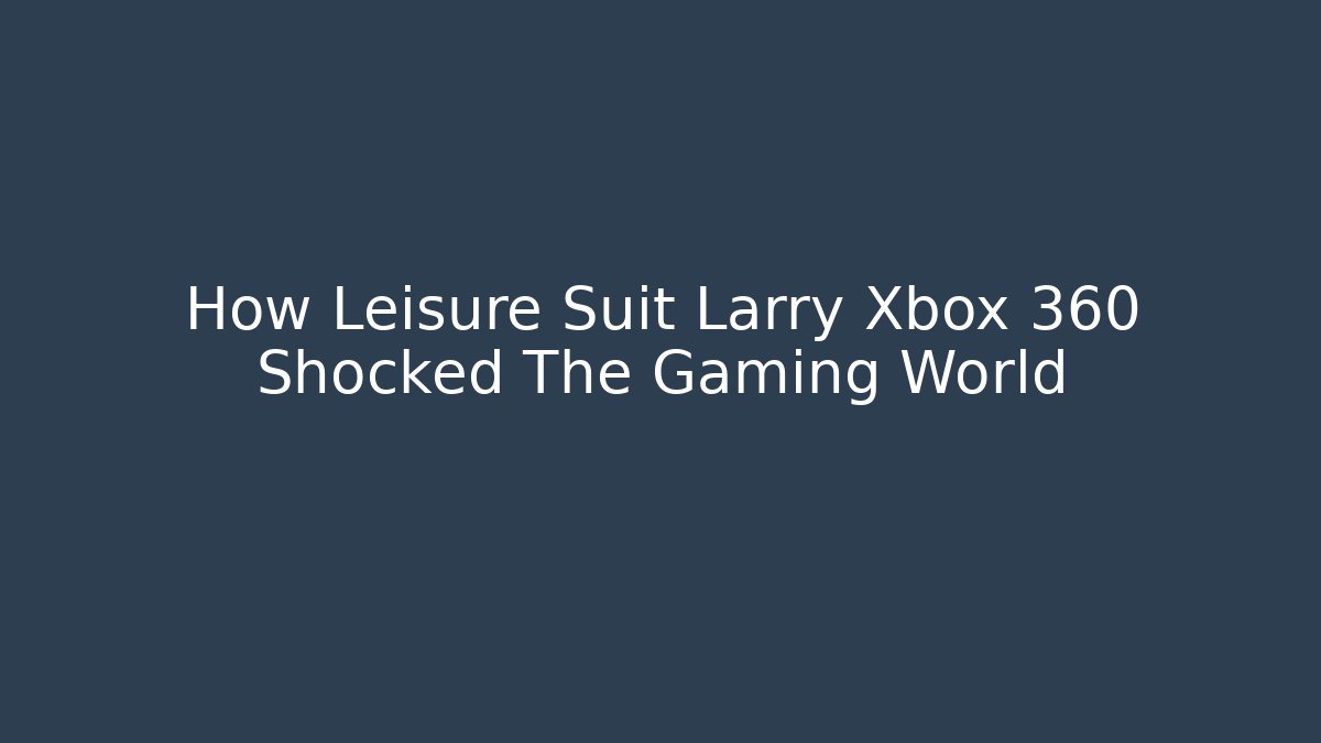 How Leisure Suit Larry Xbox 360 Shocked The Gaming World