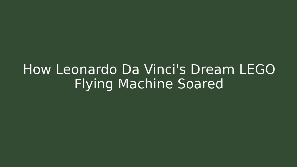 How Leonardo Da Vinci's Dream LEGO Flying Machine Soared