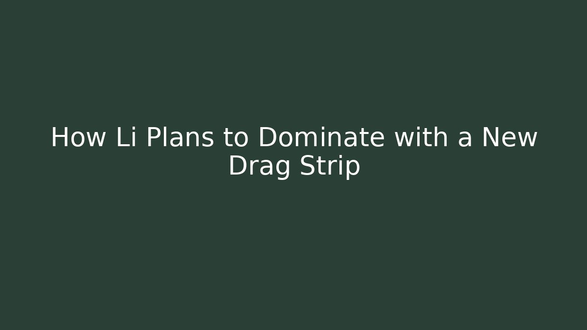 How Li Plans to Dominate with a New Drag Strip